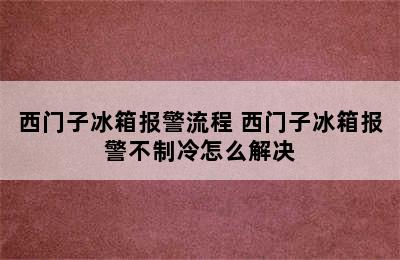 西门子冰箱报警流程 西门子冰箱报警不制冷怎么解决